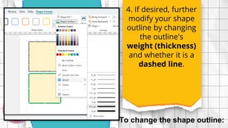 4. If desired, further
modify your shape
outline by changing
the outline's
weight (thickness)
and whether it is a
dashed line.
To change the shape outline:
 