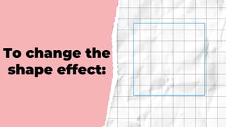 To change the
shape effect:
 