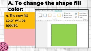A. To change the shape fill
color:
4. The new fill
color will be
applied.
 