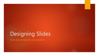 Designing Slides
FROM DESIGN PRINCIPLE AND ELEMENTS
 
