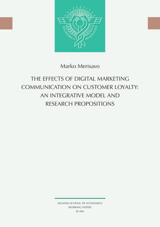 HELSINKI SCHOOL OF ECONOMICS
WORKING PAPERS
W-400
Marko Merisavo
The Effects of Digital Marketing
Communication on Customer Loyalty:
An Integrative Model and
Research Propositions
 