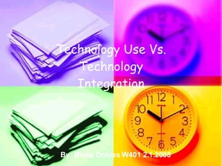 By: Blake Dobies W401 2.1.2008 Technology Use Vs. Technology Integration 
