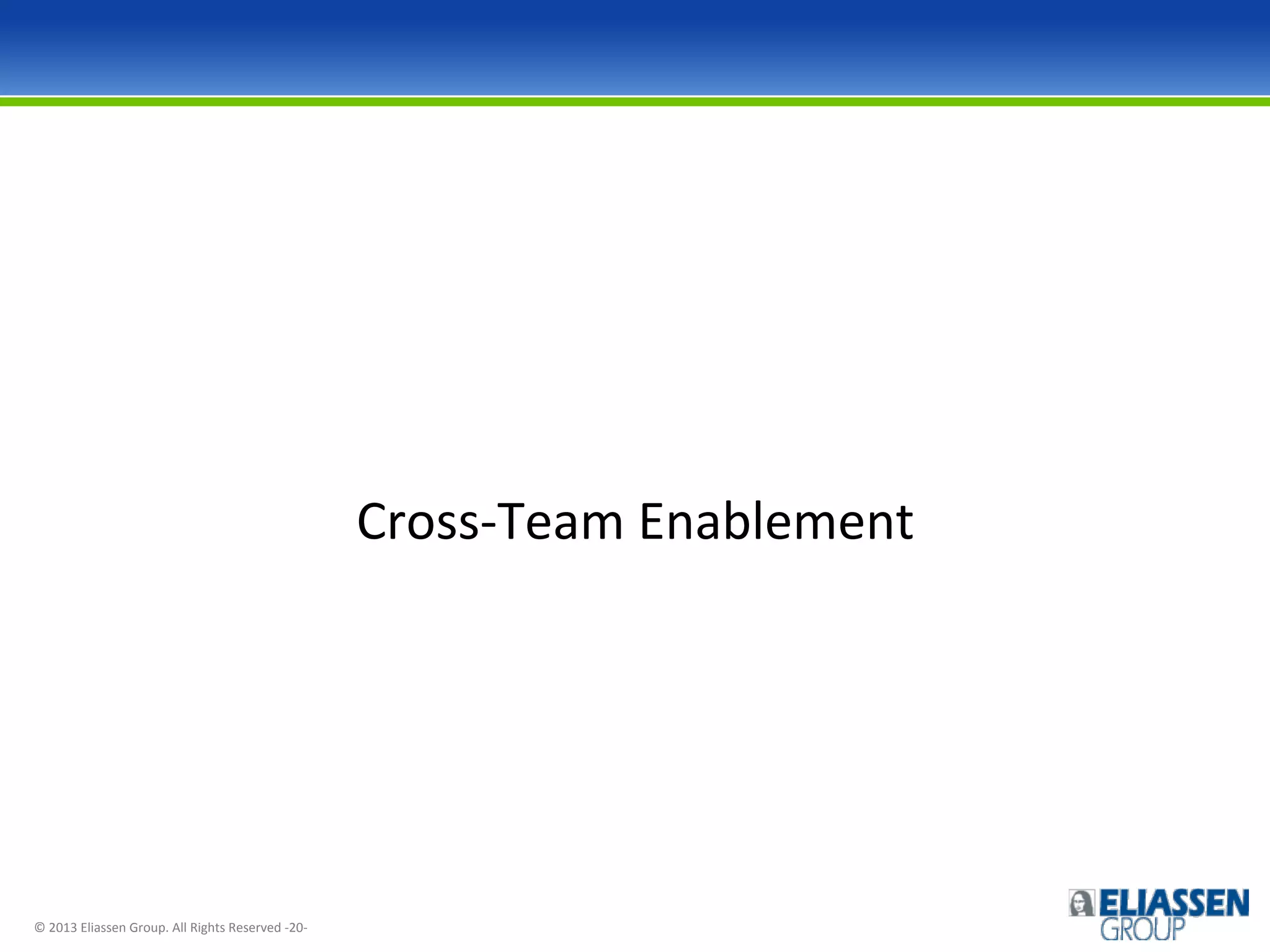 Cross-­‐Team	
  Enablement	
  

©	
  2013	
  Eliassen	
  Group.	
  All	
  Rights	
  Reserved	
  -­‐20-­‐	
  

 