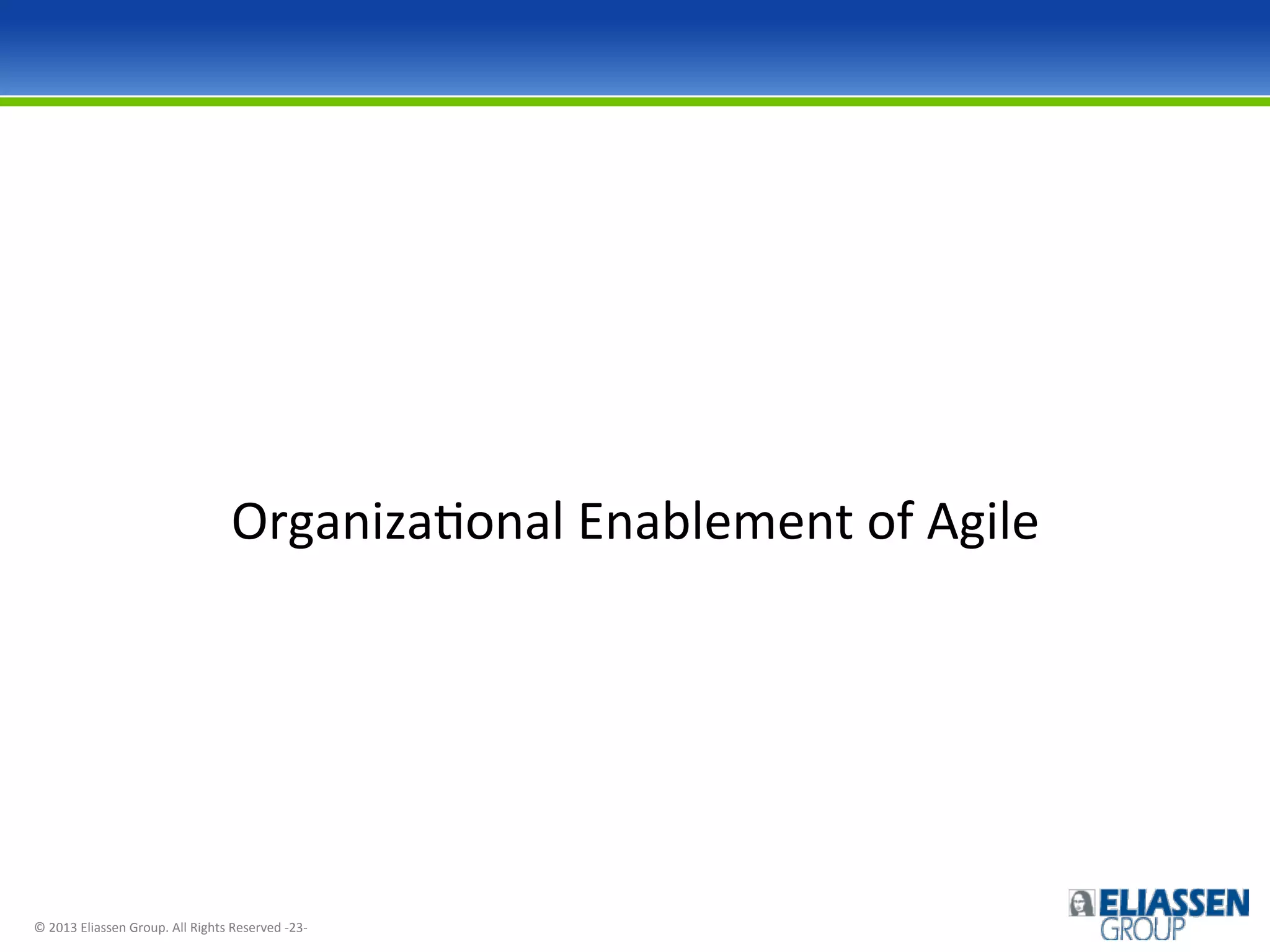 OrganizaIonal	
  Enablement	
  of	
  Agile	
  

©	
  2013	
  Eliassen	
  Group.	
  All	
  Rights	
  Reserved	
  -­‐23-­‐	
  

 