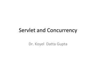 Servlet and Concurrency
Dr. Koyel Datta Gupta
 