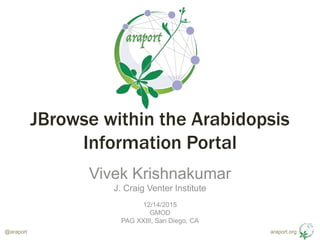 araport.org@araport
JBrowse within the Arabidopsis
Information Portal
Vivek Krishnakumar
J. Craig Venter Institute
12/14/2015
GMOD
PAG XXIII, San Diego, CA
 