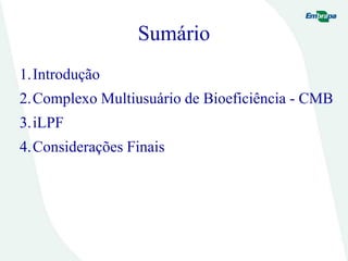 Sumário
1.Introdução
2.Complexo Multiusuário de Bioeficiência - CMB
3.iLPF
4.Considerações Finais
 