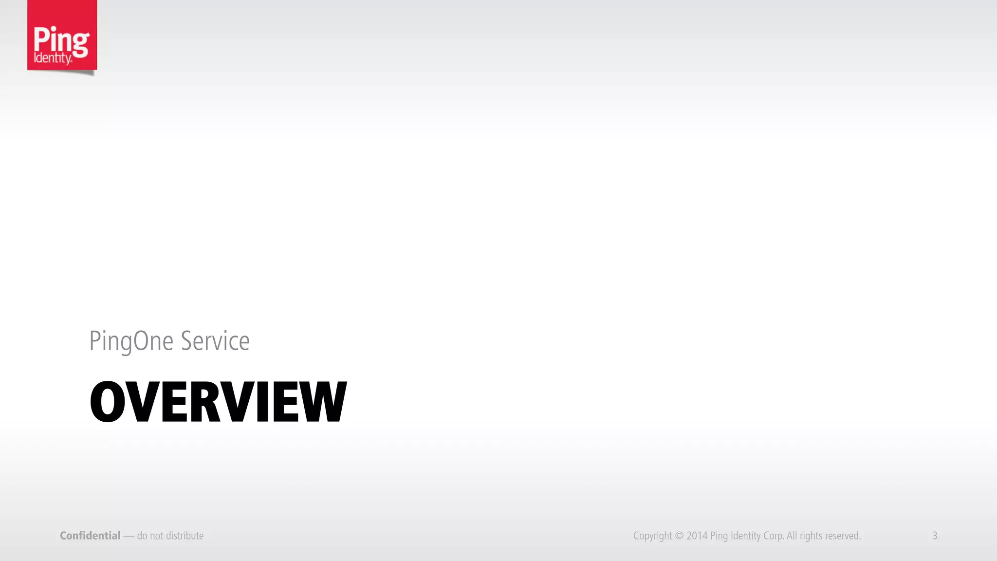 OVERVIEW
PingOne Service
Confidential — do not distribute Copyright © 2014 Ping Identity Corp.All rights reserved. 3
 