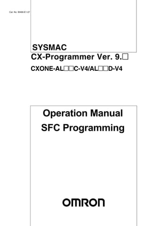Operation Manual
SFC Programming
Cat. No. W469-E1-07
SYSMAC
CX-Programmer Ver. 9.@
CXONE-AL@@C-V4/AL@@D-V4
 