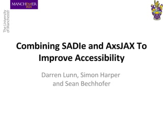 Combining SADIe and AxsJAX To Improve Accessibility Darren Lunn, Simon Harper  and Sean Bechhofer 
