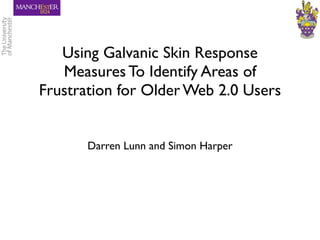 Using Galvanic Skin Response
   Measures To Identify Areas of
Frustration for Older Web 2.0 Users


       Darren Lunn and Simon Harper
 