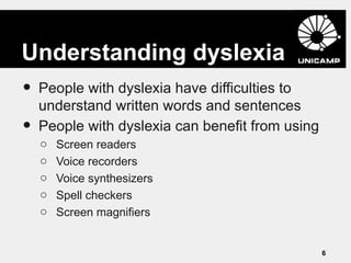 Understanding dyslexia
•   People with dyslexia have difficulties to
    understand written words and sentences
•   People...