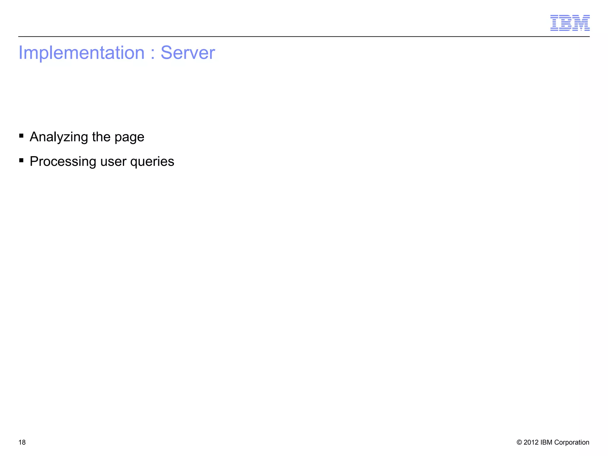 © 2012 IBM Corporation18
Implementation : Server
 Analyzing the page
 Processing user queries
 
