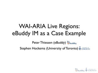 WAI-ARIA Live Regions:
eBuddy IM as a Case Example
          Peter Thiessen (eBuddy)
  Stephen Hockema (University of Toronto)
 