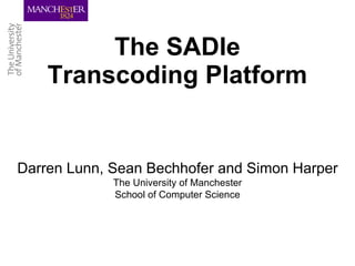 The SADIe Transcoding Platform Darren Lunn, Sean Bechhofer and Simon Harper The University of Manchester School of Computer Science 