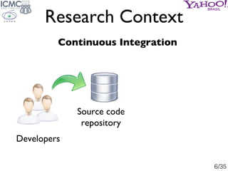 Research Context
         Continuous Integration




             Source code
              repository
Developers

       ...