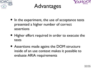 Advantages

• In the experiment, the use of acceptance tests
  presented a higher number of correct
  assertions
• Higher ...