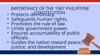 IMPORTANCE OF THE 1987 PHILIPPINE
CONSTITUTION
• Protects democracy.
• Safeguards human rights.
• Promotes the rule of law.
• Limits government power.
• Ensures accountability of public
officials.
• Guides the nation toward peace,
justice, and development
 