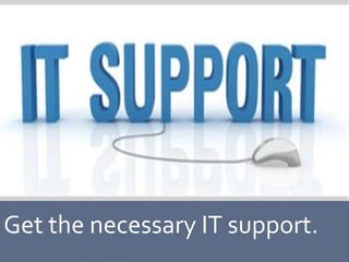 Get the necessary IT support.
 