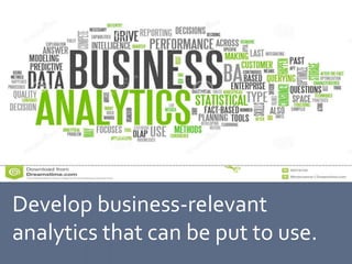 Develop business-relevant
analytics that can be put to use.
 