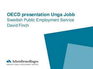 OECD presentation Unga Jobb
Swedish Public Employment Service
David Finch
 