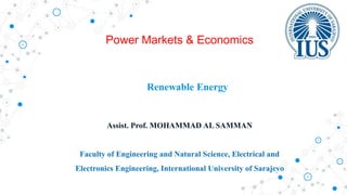 Renewable Energy
Assist. Prof. MOHAMMAD AL SAMMAN
Faculty of Engineering and Natural Science, Electrical and
Electronics Engineering, International University of Sarajevo
Power Markets & Economics
 