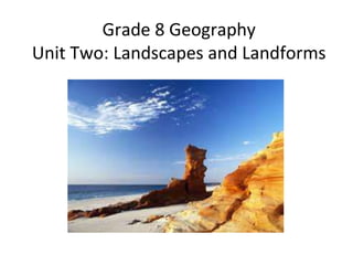 Grade 8 Geography
Unit Two: Landscapes and Landforms
 