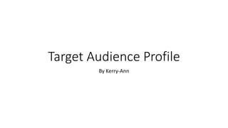 Target Audience Profile
By Kerry-Ann
 