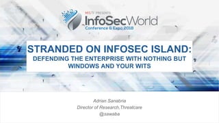 STRANDED ON INFOSEC ISLAND:
DEFENDING THE ENTERPRISE WITH NOTHING BUT
WINDOWS AND YOUR WITS
Adrian Sanabria
Director of Research,Threatcare
@sawaba
 