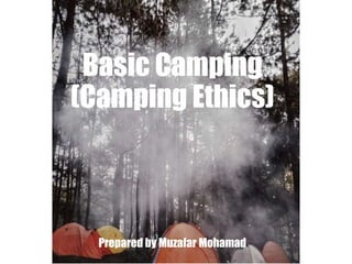 Basic Camping
(Camping Ethics)
Prepared by Muzafar Mohamad
 