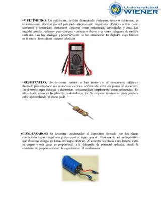 •MULTÍMETRO: Un multímetro, también denominado polímetro, tester o multitester, es
un instrumento eléctrico portátil para ...