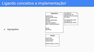 Ligando conceitos a implementação!
● Agregados
 