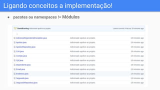 Ligando conceitos a implementação!
● pacotes ou namespaces != Módulos
 