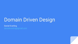 Domain Driven Design
Daniel Everling
danieleverling@gmail.com
 