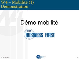 W4 – Mobilité (1)
Démonstration


            Démo mobilité




© 2011 W4                   14
 