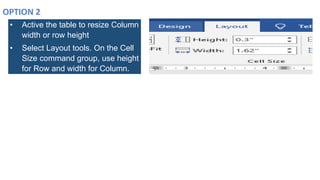 • Active the table to resize Column
width or row height
• Select Layout tools. On the Cell
Size command group, use height
for Row and width for Column.
 