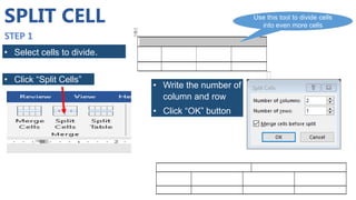 SPLIT CELL
• Select cells to divide.
• Click “Split Cells”
Use this tool to divide cells
into even more cells
• Write the number of
column and row
• Click “OK” button
 