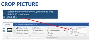 CROP PICTURE
1. Select the Picture or object you want to crop
2. Select “Format” menu.
3. Click Crop
 
