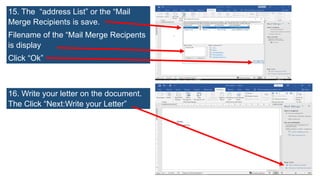 15. The “address List” or the “Mail
Merge Recipients is save.
Filename of the “Mail Merge Recipents
is display
Click “Ok”
16. Write your letter on the document.
The Click “Next:Write your Letter”
 