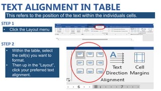 TEXT ALIGNMENT IN TABLE
This refers to the position of the text within the individuals cells.
• Click the Layout menu
• Within the table, select
the cell(s) you want to
format.
• Then up in the “Layout”,
click your preferred text
alignment.
 