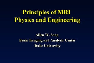 Principles of MRI
Physics and Engineering

          Allen W. Song
 Brain Imaging and Analysis Center
         Duke University
 