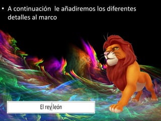 • A continuación le añadiremos los diferentes
detalles al marco
 