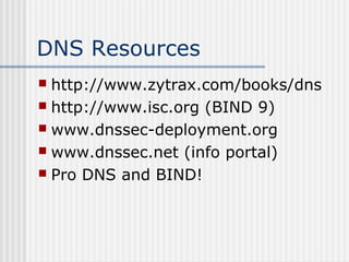DNS Resources
 http://www.zytrax.com/books/dns
 http://www.isc.org (BIND 9)
 www.dnssec-deployment.org
 www.dnssec.net (info portal)
 Pro DNS and BIND!
 