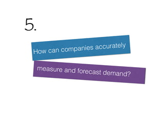 How can companies accurately
measure and forecast demand?
5.
 