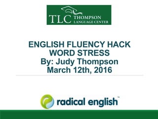 ENGLISH FLUENCY HACK
WORD STRESS
By: Judy Thompson
March 12th, 2016
 