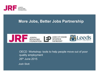 More Jobs, Better Jobs Partnership
OECD Workshop: tools to help people move out of poor
quality employment
26th June 2015
Josh Stott
 