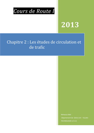 Cours de Route I
2013
Nehaoua Adel
Département de Génie civil - Faculté :
TECHNOLOGIE-U.F.A.S
Chapitre 2 : Les études de circulation et
de trafic
 