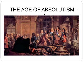 THE AGE OF ABSOLUTISM -
1
 