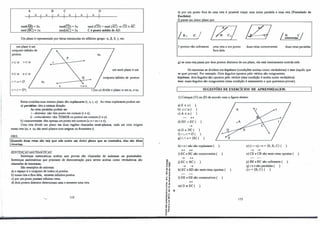 A
u
med(�=2u.
med@C)= lu.
B
u u
c
l u
1
med(CD)=Ju
med(AC)=Ju
u
D
u
med (CD) = med (AC) ⇒ CD = Á.C.
C é p_onto médio de AD.
U� plano é representado por letras núnúsculas do alfabeto grego: a, 13, ó, y, etc.
um plano é um
conjuntoºinfinito de
pontos.
rca tca
sca uca
r11s=0
t11r = {P}
a1
r
s tsu
a2
um senú-plano é um
conjunto infinito de pontos.
t (ou u) divide o plano a em a1 e a2.
Retas contidas num mesmo plano são coplanares (r, s, t, u). As retas coplanares podem ser:
a) paralew: têm a mesma direção.
As retas paralelas podem ser:
i - distintas: não têm ponto em comum (r e s);
ii - coincidentel� têm TODOS os pontos em comum (t e u).
b) concorrentes: têm apenas um ponto em comum (u e r ou t e s);
Uma reta divide um plano em duas regiões chamadas semi-planos, cada um com origem
nessa reta (a1 e a2 são semi-plartos com origem ou fronteira t).
OBS.:
Quando duas retas são tais que não existe um único plano que as contenha, elas são ditas
revenas.
SENTENÇASMATFMÁ11CAS:
Sentenças matemáticas aceitas sem provas são chamadas de axiomas on postulados.
Sentenças matemáticas que precisam de demonstração para serem aceitas como verdadeiras são
chamadas de teoremas.
São exemplos de axiomas:
a) o espaço é o conjunto de todos os pontos.
b) numa reta e fora dela, existem infinitos pontos.
c) por um ponto passam infinitas retas.
d) dois pontos distintos determinam uma e somente uma reta.
--,_,. 112
'6.,
-o O>
O°'
o ...
.,, ..
.., .,,
., e
�e
<("
..�
" ..
E.,,
.: O>
u.-
-: .g 'l-
� �
-e <D
.s �
:, ..
,...,
o "
..-
e.,
ti
�
e) por um ponto fora de uma reta é possível traçar uma única paralela a essa reta (Postulado de
Euclides).
f)passa_ um único plano_por:
�
� /(ac/ ·g;J �
Lldl
3 pontos não colineares uma reta e um ponto
fora dela.
duas retas concorrentes duas retas paralelas
g) se uma reta passa por dois pontos distintos de um plano, ela está inteiramente contida nele.
Os teoremas se dividem em hipótese (condições aceitas como verdadeiras) e tese (aquilo que
se quer provar). Por exemplo: Dois ângulos opostos pelo vértice são congruentes.
hipótese: dois ângulos são opostos pelo vértice (esta condição é aceita como verdadeira).
tese: esses ângulos são congruentes {essa condição é exatamente o que queremos provar).
SUGESTÕES DE EXERCÍCIOS DE APRENDIZAGEM:
1) Coloque (V) ou {F) de acordo com a figura abaixo:
a) E E s ( ).
b) se a ( ).
c) A E a ( ).
++
d) ED::::>EC ( ),
➔
e) D E DC ( ).
f) ru t = 0 ( ).
g) r11s= {B} ( ).
h) t e r não são coplanares ( ).
++ +-+
i) EC e BC são concorrentes ( ).
➔ +-+
j) ECcBC ( ).
➔ ➔
k) EC e ED são senú-retas opostas (
1) DE e EB são consecutivos ( ).
+-+
m) D i EC ( ).
).
113
n) (r 11 s) 11t = {E, B, C} ( ).
➔ ➔
o) CE e CB são semi-retas opostas (
p) BE e BC são colineares ( ).
q) r e s são paralelas ( ).
r) r={B, C} ( ).
).
 
