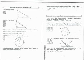 SUGESTÕES DE EXERCÍCIOS DE APRENDIZAGEM:
1) Na figura abaixo, detennine:
a)senB.
b) cosB.
e) tgB.
B
7
9
A
2)Na figura ao lado, detennine: B
a) senB.
b) cosB.
e)tgB.
d) senC. e
e) cose.
f) tg e.
A b C
e
3)Usando o exercício 2, verifique que o seno de um ângulo é igual ao cosseno do seu complemento.
4)Usando o exercício 2, verifique a igualdade sen
2
C + cos
2
C = 1.
5)Determine o valor da expressão sen
2
6()_" + cos
2
60".
6) (PUC-SP) No circulo, O é o centro, AB = 2 e AC = ..
/3. Então a vale:
a)75º
.
b) 60".
e) 45º
.
d) 30".
e) 15º
.
AIL t '
1
o
B
7) A bissetriz do ângulo reto de um triângulo mede 5✓2. Determine a medida da hipotenusa do
triângulo, sabendo que um dos catetos mede 1O cm.
266
1 1,.
RESPOSTAS DOS EXERciCIOS DE APRENDIZAGEM: ✓✓✓✓✓✓✓✓✓✓✓✓✓✓✓
9 7
1) a) ✓130 . b) ✓130 . e)9/7. ·· 2) a) b/a. b)e/a. e) b/c. d) e/a e) b/a f) c/b. 5) 1. 6) b.
7)10
✓2.
[GEOMETRIA PLANA - QUESTÕESDE CONCURSOS PROPOSTAS:
1J Cf'S - 1991 - Em um tlúâ.ngulo .l66.6c.e.l.u, a. ba.&e. me.de. 30 c.m e. o ân.gu.lo do
vWi.c.e., 120ª
. Qual. i o <>W pVÚ11le.,ÓtD, e.m c.m?
a.J 1(2✓
3
+3). bl 3(2✓
3
+1). c.J 50
✓3 . d) 3(✓
3
+1).
2J CFS - 1996 - Vo qwzd.,úláte.lr.o ABCV da. 6-lgiwt .6a.be.-.6e. que. oJ ân.gulo.6 do.6
... "'
vW,i.c.u A e. C .6do l!.úM; M ân.gulM CVB e. AVB me.de.m, l!.Upe.c..t.i.va.rne.n..ú., 45°
e.
30ª; o .la.do CV me.de. 4 c.m. fotão, o.6 l.JI.d.M AV e. Ã8 me.de.m, l!.upe.c..t.i.vame.n-te., e.m c.m,
a.) 2✓
6
e. 2✓
3
.
b} 2.Js e. 2✓3.
e.} 2✓6 e. 2✓
2
.
d) 2.Js e. 2✓2 .
3) CFS - 7997 - Na. 6-lgiwt,
a.} 6 e. 10.
bJ 8 e. s✓ 2.
e.) g..fj e. 16.
. 4✓
3
S✓3
d) -
3
- e. -
3
-.
A
V
e
a.6 me,d,.úúv., x: e. IJ .6ão, l!.Upe.c..t.i.va.men.te., e.m me,tltM:
X:
'6.,
-o "'
º"'
.g � 8 m
: e 4) CFS - 1997 - Nwn tlúâ.ngulo l!.e-tân.gu.lo, wn do-6 .ân.gulo-6 a.gu.do.6 me.de. 30ª
. O .la.do
� � opoMD a.o mcúoll ân.gul.o a.gu.do méde. lO c.m. A fü.pó.te..n.u.6a. me.de., e.m c.m:
� � 20
✓3
1! a.) 5. bl 5✓3. c.J -
3
- d) 20.
.,,..
.., "
.,,
,, .
• º
" ,..
- C0
}� 267
o"
...-
e�
.. "
"ã,Q.
-o
o
 